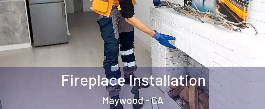  Fireplace Installation Maywood - CA