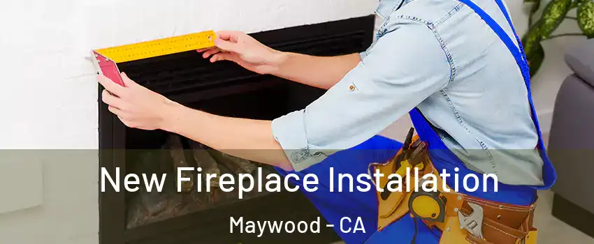  New Fireplace Installation Maywood - CA