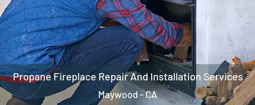  Propane Fireplace Repair And Installation Services Maywood - CA