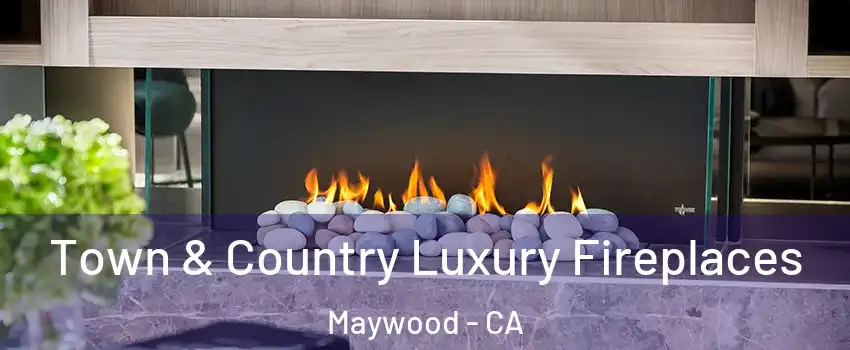 Town & Country Luxury Fireplaces Maywood - CA