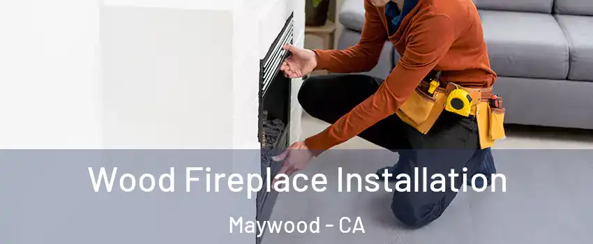  Wood Fireplace Installation Maywood - CA