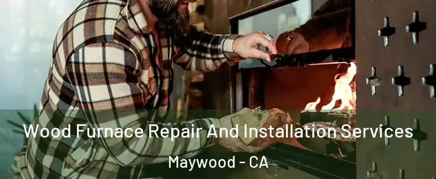  Wood Furnace Repair And Installation Services Maywood - CA