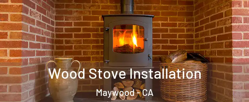  Wood Stove Installation Maywood - CA